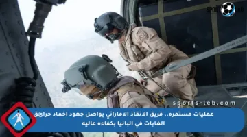 عمليات مستمرة.. فريق الإنقاذ الإماراتي يواصل جهود إخماد حرائق الغابات في ألبانيا بكفاءة عالية